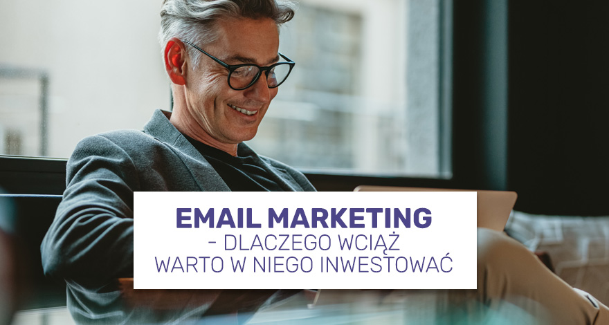 Email marketing - dlaczego wciąż warto w niego inwestować?
